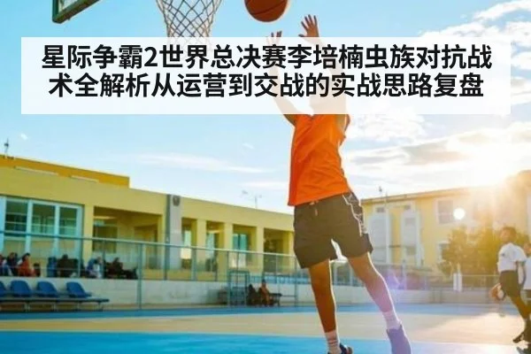 星际争霸2世界总决赛李培楠虫族对抗战术全解析从运营到交战的实战思路复盘
