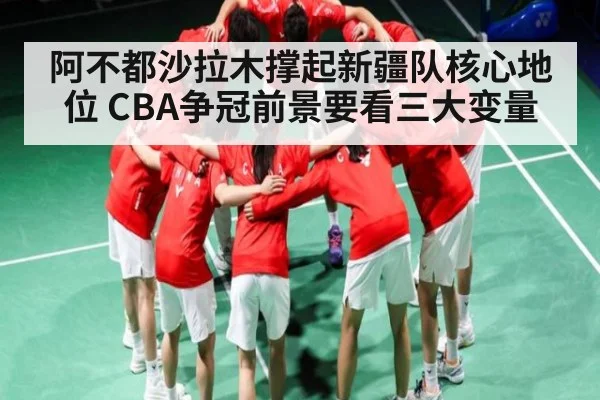 阿不都沙拉木撑起新疆队核心地位 CBA争冠前景要看三大变量