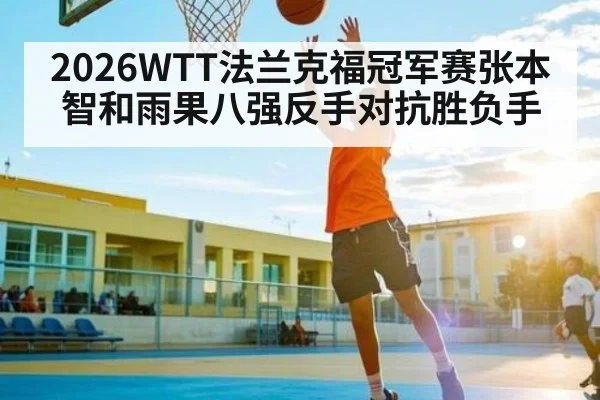 2026WTT法兰克福冠军赛张本智和雨果八强反手对抗胜负手